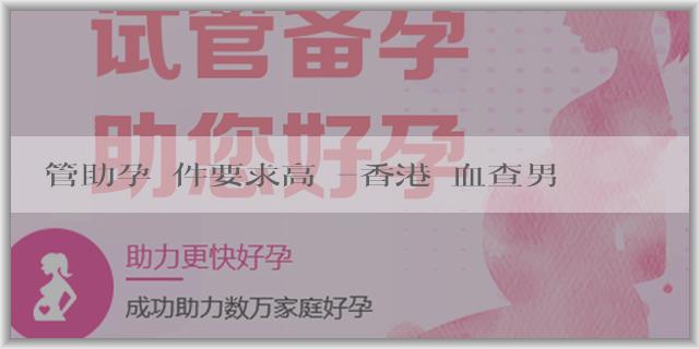 試管助孕條件要求高嗎-香港驗血查男女是去哪個醫院？需要注意什麼？